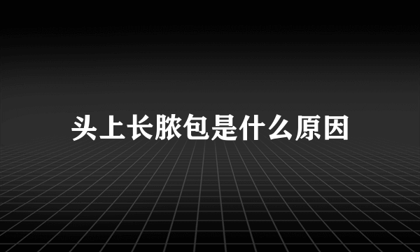 头上长脓包是什么原因