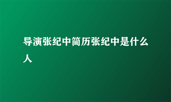 导演张纪中简历张纪中是什么人