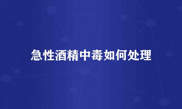 急性酒精中毒如何处理