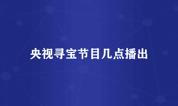 央视寻宝节目几点播出