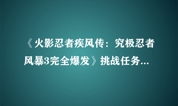 《火影忍者疾风传：究极忍者风暴3完全爆发》挑战任务全S攻略心得