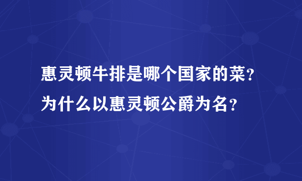 惠灵顿牛排是哪个国家的菜？为什么以惠灵顿公爵为名？