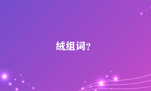 绒组词？