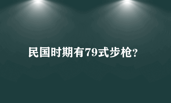民国时期有79式步枪？