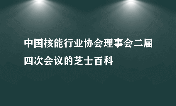 中国核能行业协会理事会二届四次会议的芝士百科