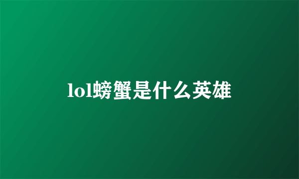 lol螃蟹是什么英雄