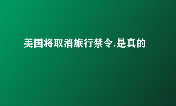 美国将取消旅行禁令.是真的