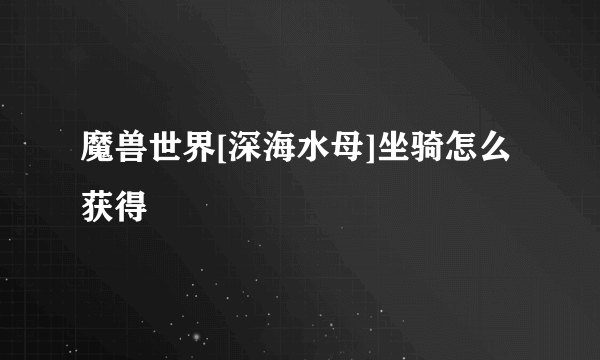 魔兽世界[深海水母]坐骑怎么获得