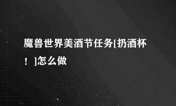 魔兽世界美酒节任务[扔酒杯！]怎么做