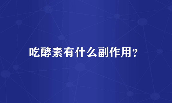 吃酵素有什么副作用？