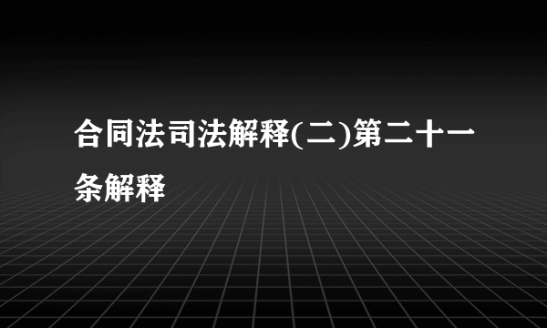 合同法司法解释(二)第二十一条解释