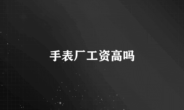 手表厂工资高吗