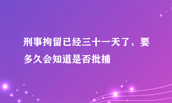 刑事拘留已经三十一天了，要多久会知道是否批捕