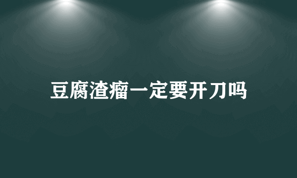 豆腐渣瘤一定要开刀吗