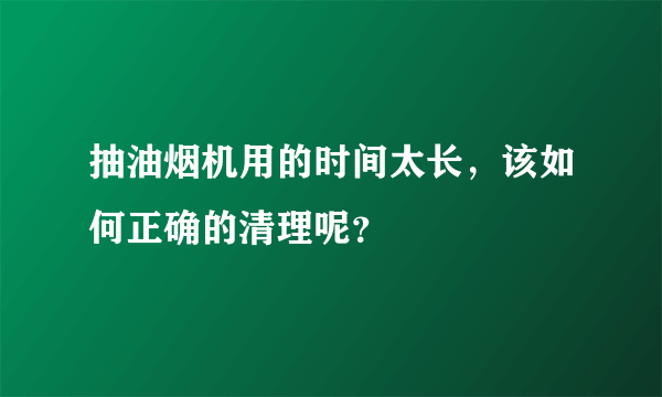 抽油烟机用的时间太长，该如何正确的清理呢？