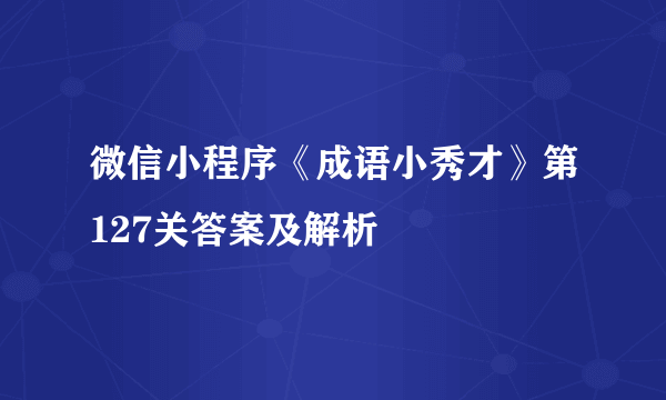 微信小程序《成语小秀才》第127关答案及解析