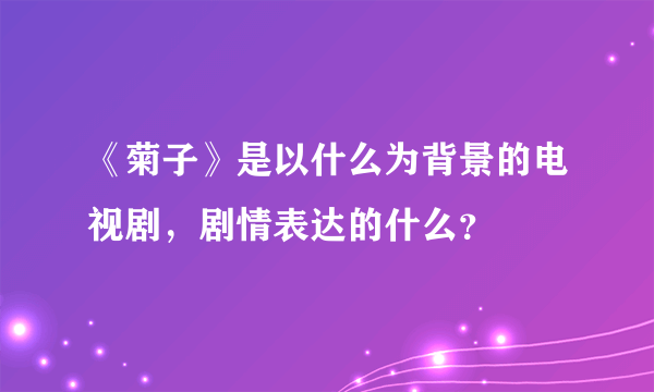 《菊子》是以什么为背景的电视剧，剧情表达的什么？