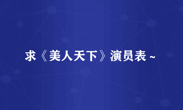 求《美人天下》演员表～