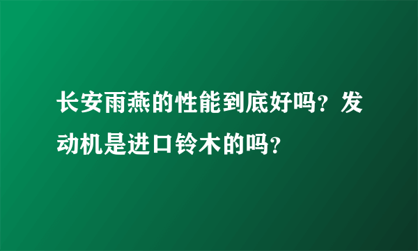长安雨燕的性能到底好吗？发动机是进口铃木的吗？
