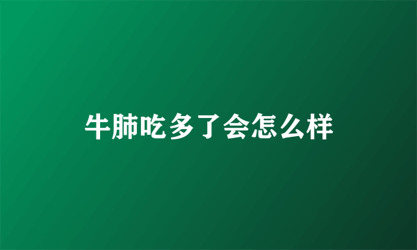 牛肺吃多了会怎么样