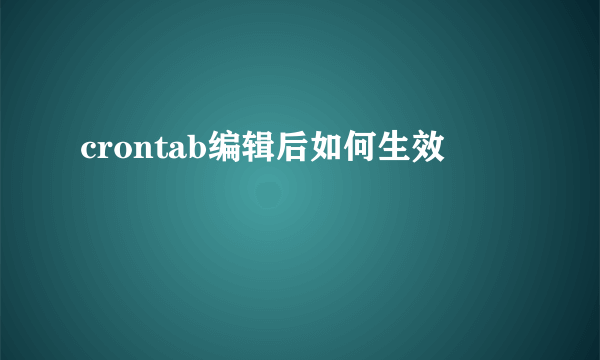 crontab编辑后如何生效