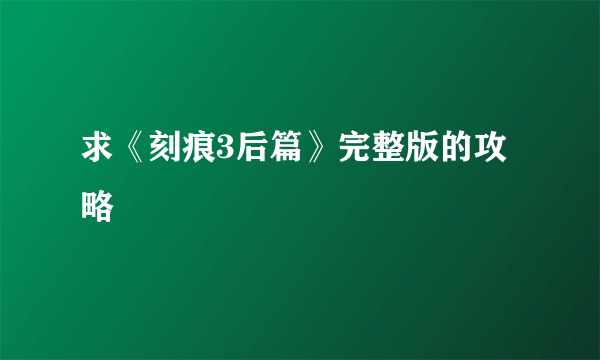 求《刻痕3后篇》完整版的攻略