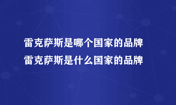 雷克萨斯是哪个国家的品牌 雷克萨斯是什么国家的品牌