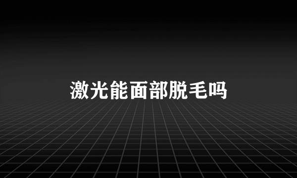 激光能面部脱毛吗