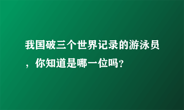 我国破三个世界记录的游泳员，你知道是哪一位吗？