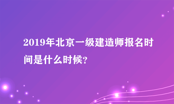 2019年北京一级建造师报名时间是什么时候？