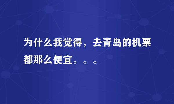为什么我觉得，去青岛的机票都那么便宜。。。