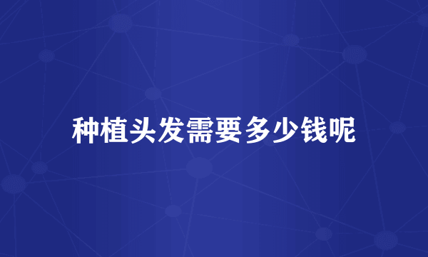 种植头发需要多少钱呢