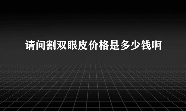 请问割双眼皮价格是多少钱啊