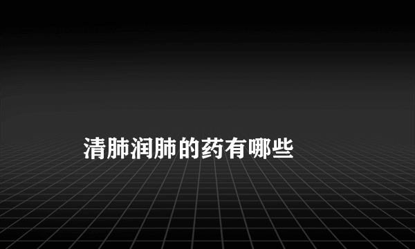 
    清肺润肺的药有哪些
  