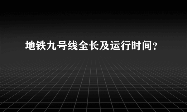 地铁九号线全长及运行时间？