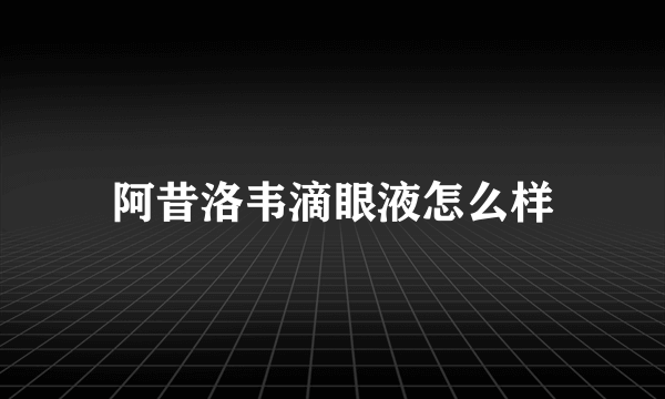 阿昔洛韦滴眼液怎么样