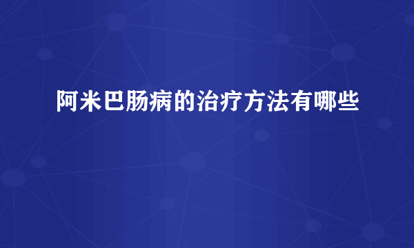 阿米巴肠病的治疗方法有哪些