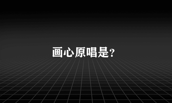 画心原唱是？