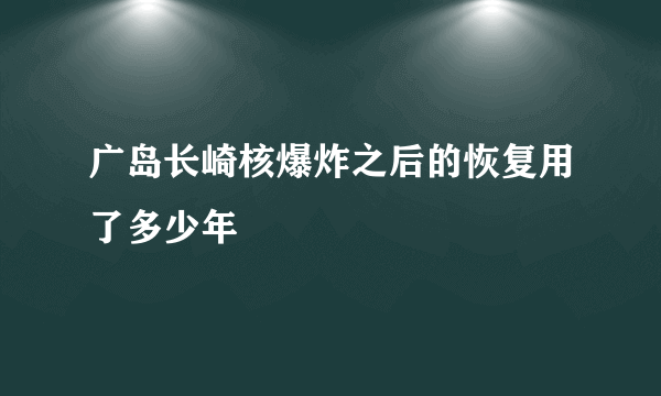 广岛长崎核爆炸之后的恢复用了多少年