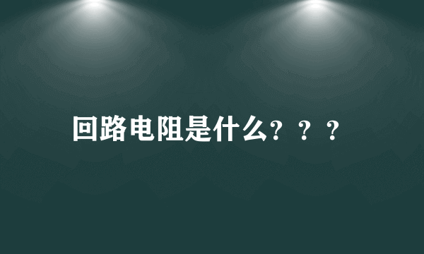 回路电阻是什么？？？