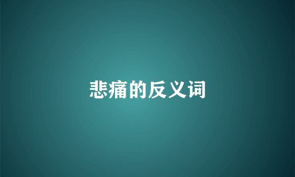 悲痛的反义词