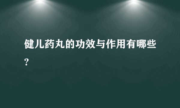 健儿药丸的功效与作用有哪些?