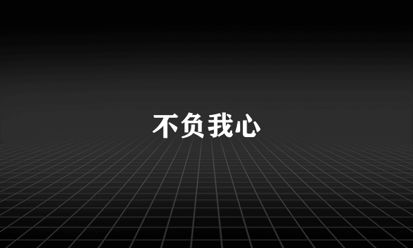 不负我心