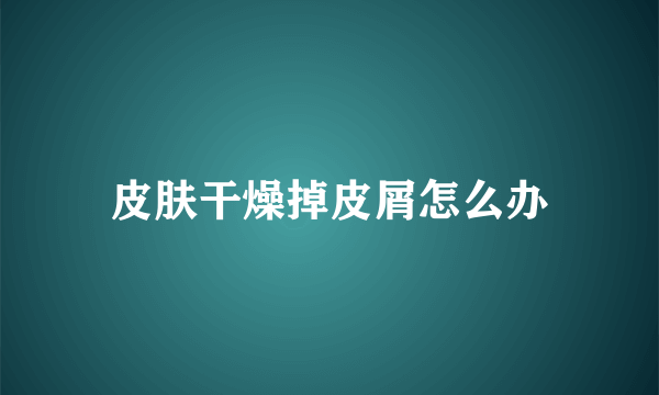 皮肤干燥掉皮屑怎么办