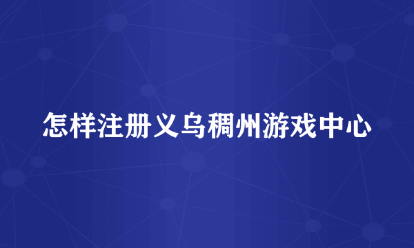 怎样注册义乌稠州游戏中心