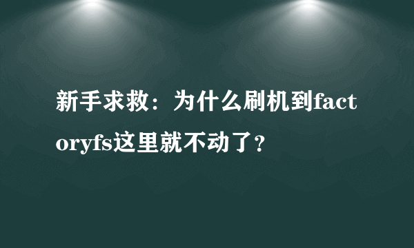 新手求救：为什么刷机到factoryfs这里就不动了？