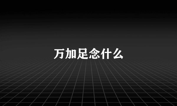 万加足念什么