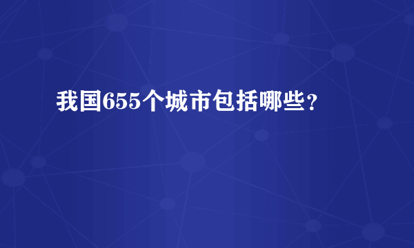 我国655个城市包括哪些？