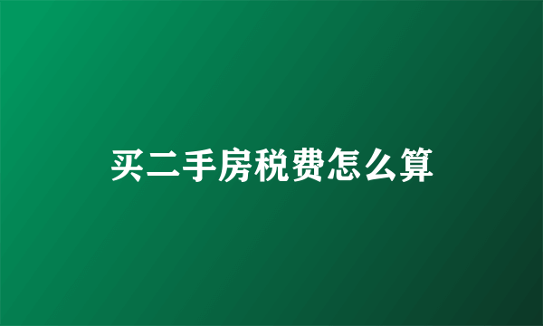 买二手房税费怎么算