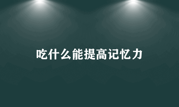 吃什么能提高记忆力